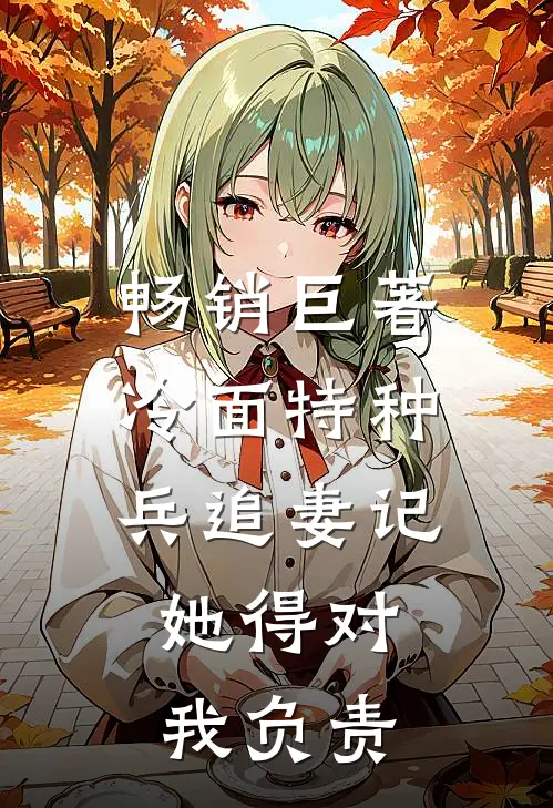 畅销巨著冷面特种兵追妻记：她得对我负责