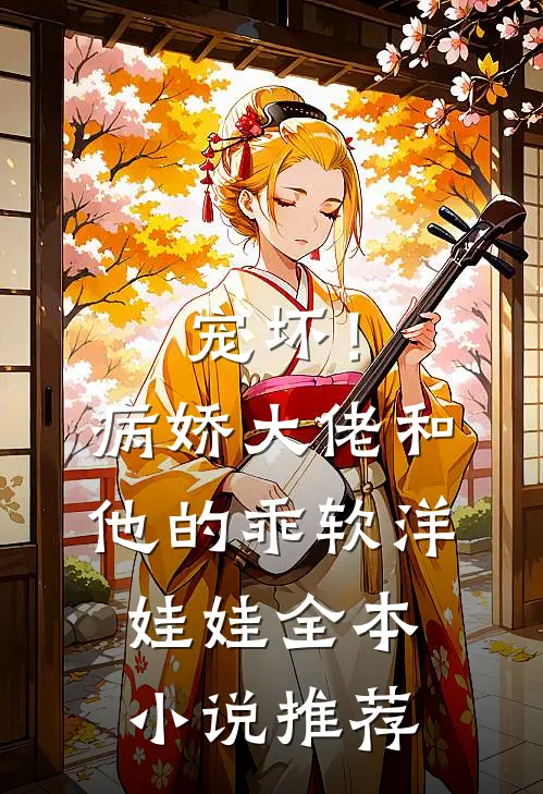 宠坏！病娇大佬和他的乖软洋娃娃全本小说推荐