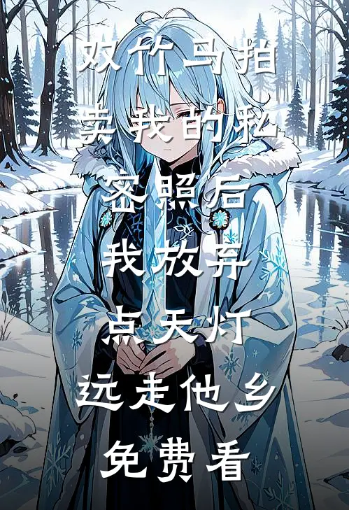 双竹马拍卖我的私密照后，我放弃点天灯，远走他乡免费看