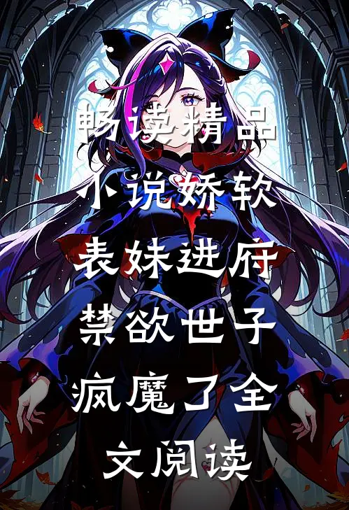 畅读精品小说娇软表妹进府:禁欲世子疯魔了全文阅读