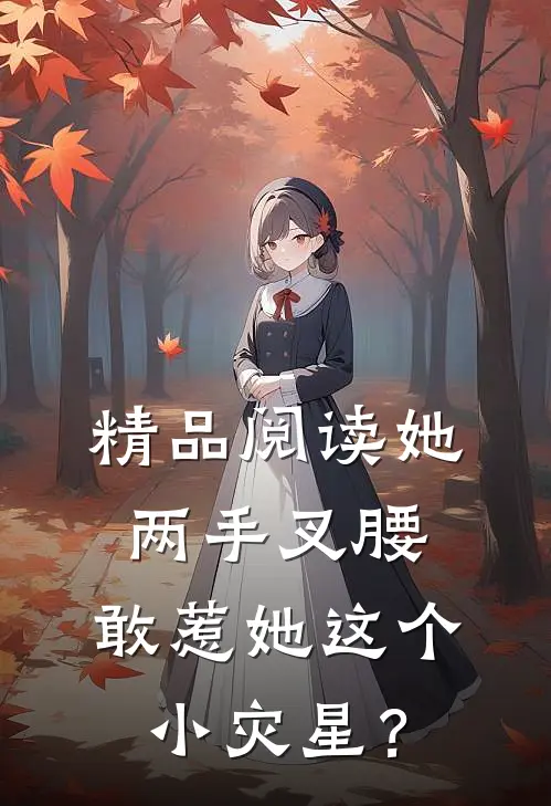 精品阅读她两手叉腰，敢惹她这个小灾星？