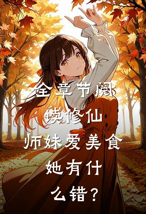 全章节阅读修仙：师妹爱美食，她有什么错？
