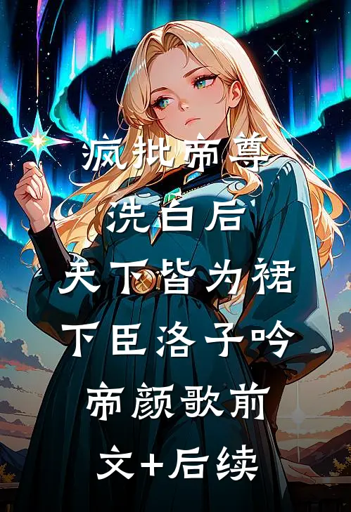 疯批帝尊洗白后，天下皆为裙下臣洛子吟帝颜歌前文+后续