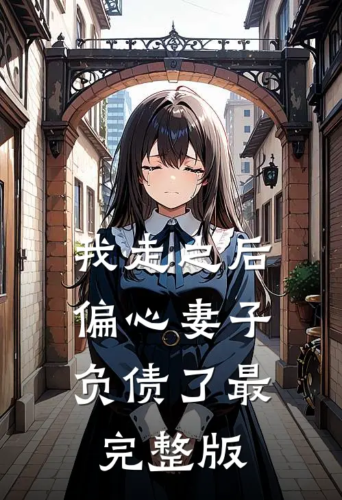 我走之后，偏心妻子负债了最完整版