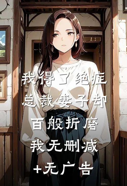 我得了绝症，总裁妻子却百般折磨我无删减+无广告