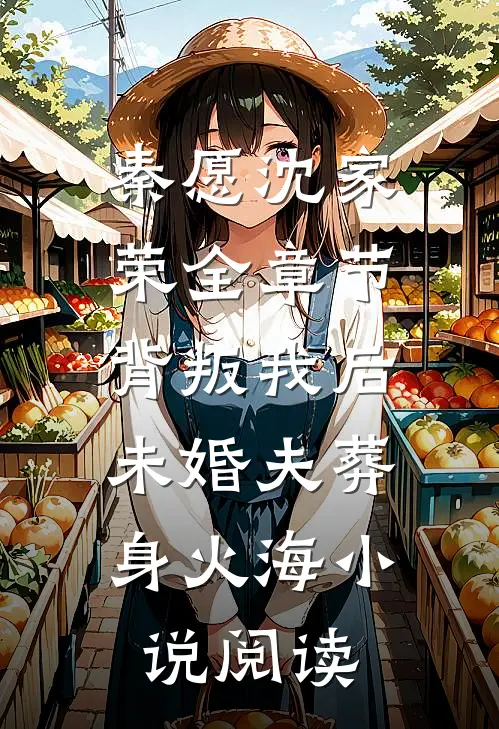 秦愿沈家荣全章节_背叛我后，未婚夫葬身火海小说阅读
