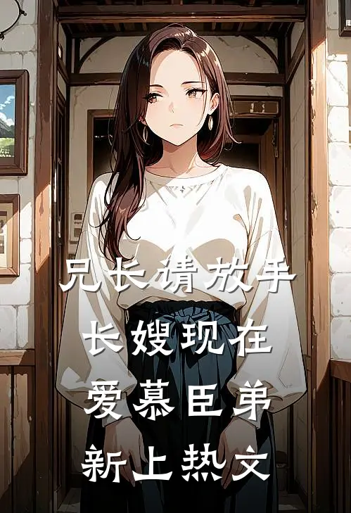 兄长请放手，长嫂现在爱慕臣弟新上热文