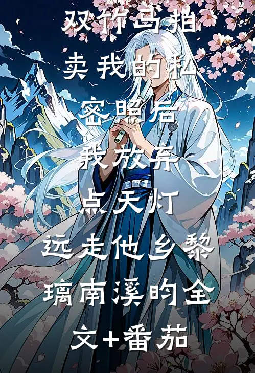 双竹马拍卖我的私密照后，我放弃点天灯，远走他乡黎璃南溪昀全文+番茄