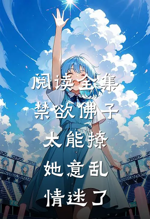 阅读全集禁欲佛子太能撩，她意乱情迷了