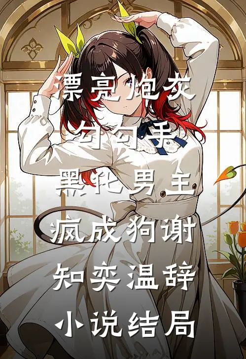 漂亮炮灰勾勾手，黑化男主疯成狗谢知奕温辞小说结局