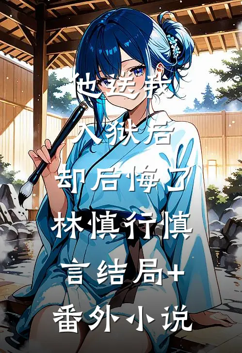 他送我入狱后，却后悔了林慎行慎言结局+番外小说