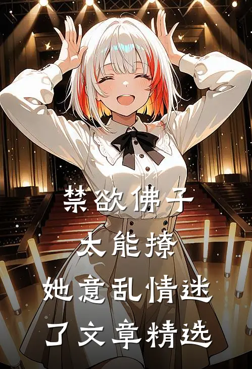 禁欲佛子太能撩，她意乱情迷了文章精选
