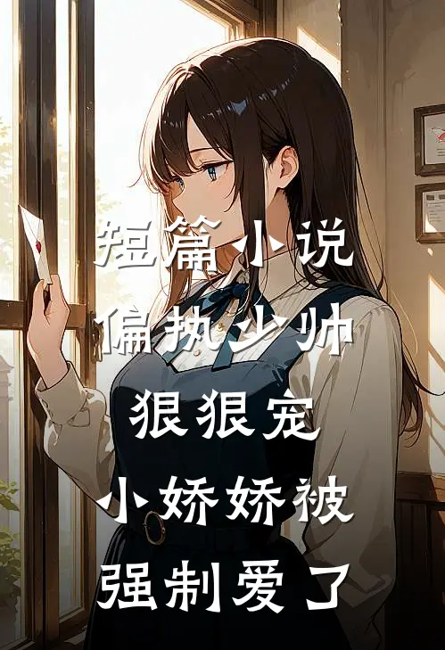 短篇小说偏执少帅狠狠宠，小娇娇被强制爱了