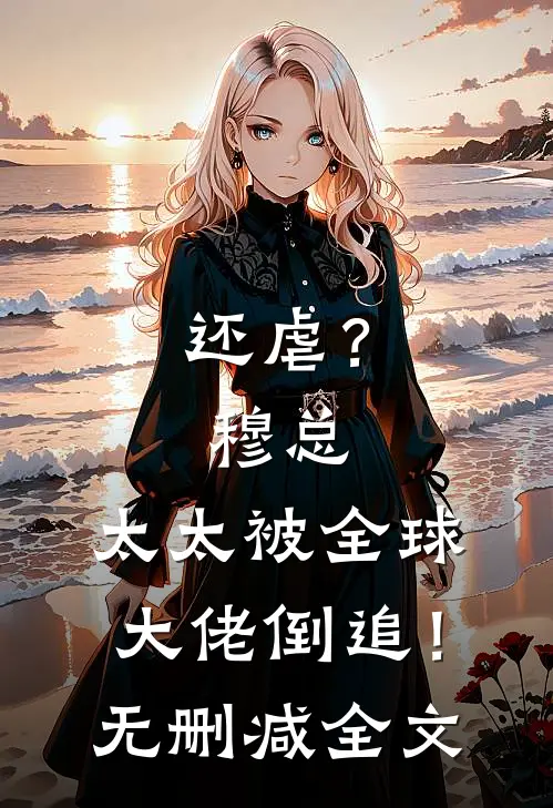 还虐？穆总，太太被全球大佬倒追！无删减全文