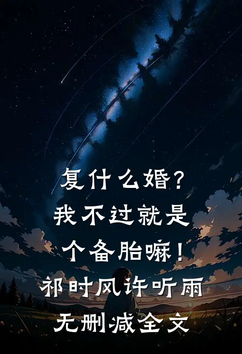 复什么婚？我不过就是个备胎嘛！祁时风许听雨无删减全文