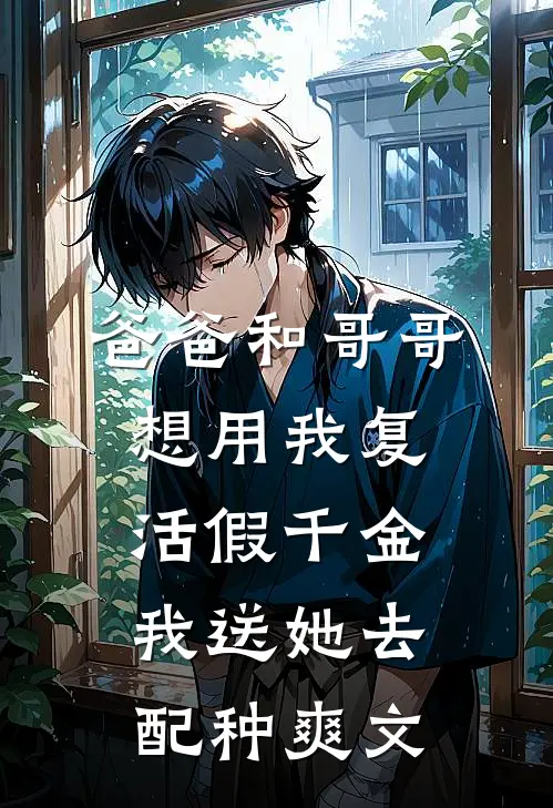 爸爸和哥哥想用我复活假千金，我送她去配种爽文