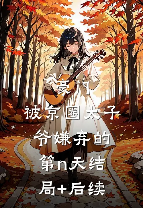 豪门：被京圈太子爷嫌弃的第n天结局+后续