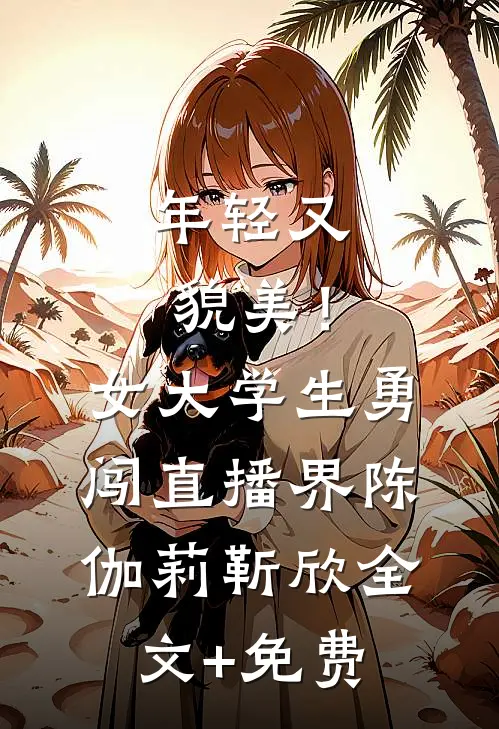 年轻又貌美！女大学生勇闯直播界陈伽莉靳欣全文+免费