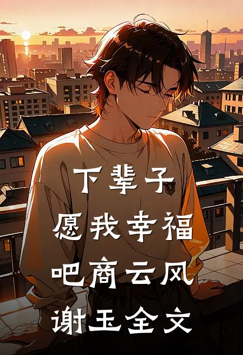 下辈子，愿我幸福吧商云风谢玉全文