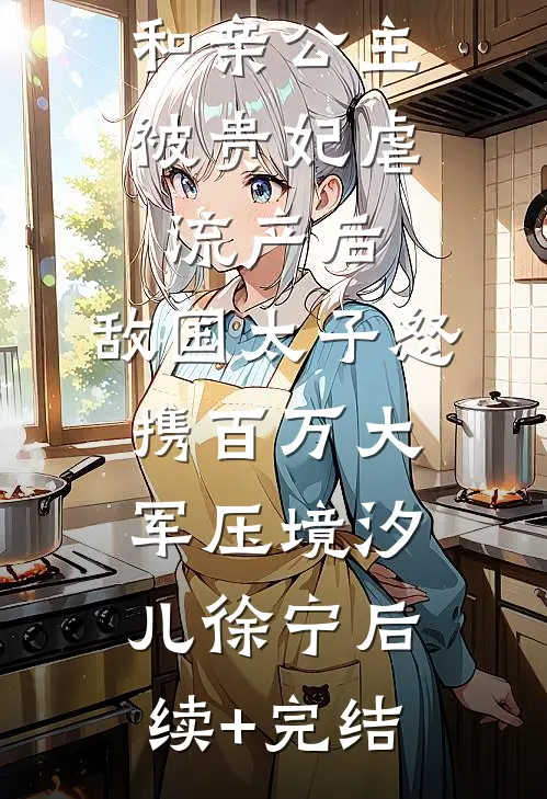 和亲公主被贵妃虐流产后，敌国太子怒携百万大军压境汐儿徐宁后续+完结