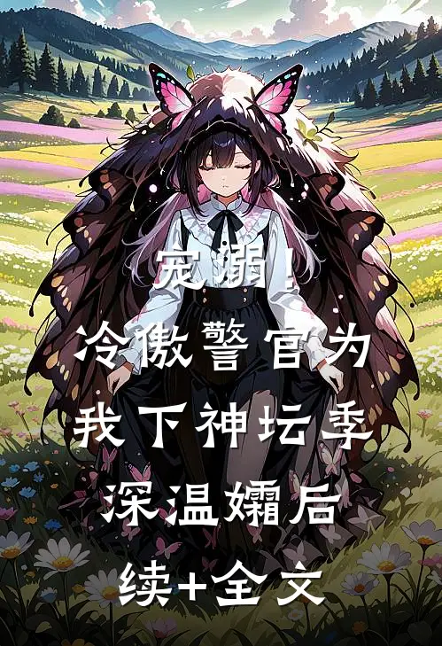 宠溺！冷傲警官为我下神坛季深温孀后续+全文