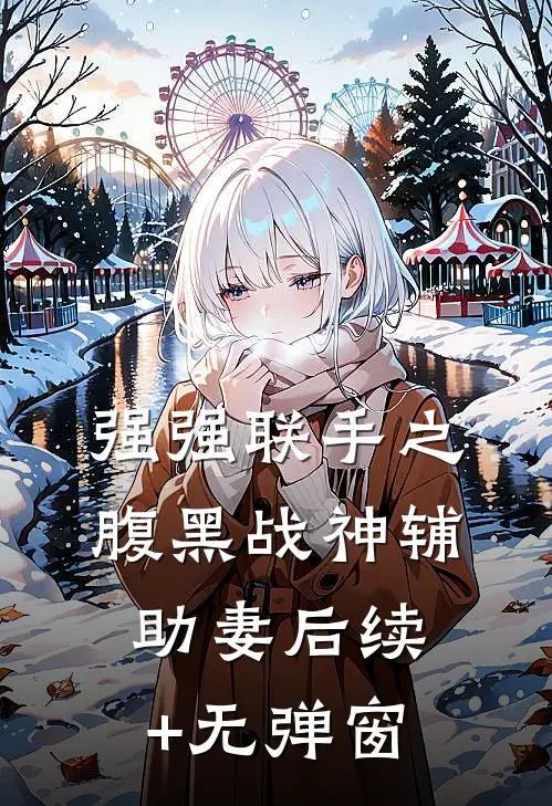 强强联手之腹黑战神辅助妻后续+无弹窗