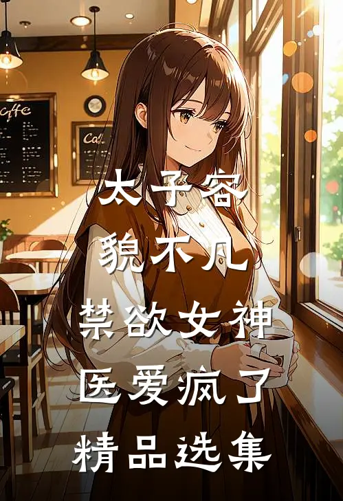 太子容貌不凡，禁欲女神医爱疯了精品选集