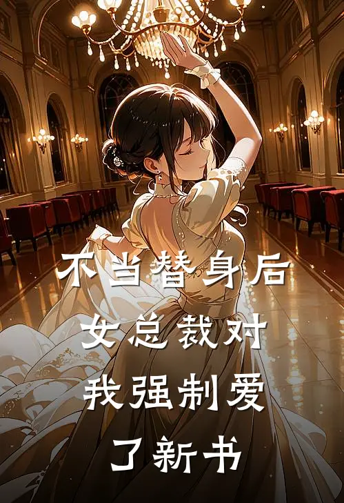 不当替身后，女总裁对我强制爱了新书