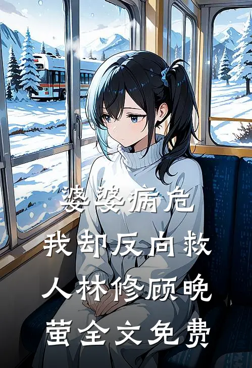婆婆病危，我却反向救人林修顾晚萤全文免费