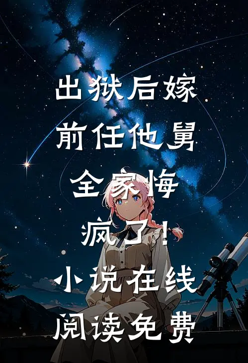 出狱后嫁前任他舅，全家悔疯了！小说在线阅读免费
