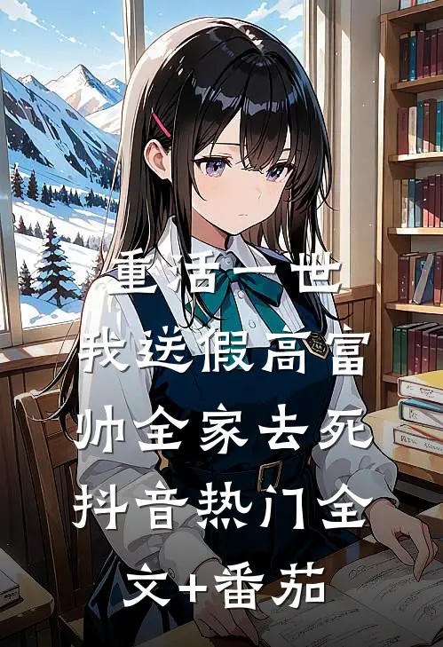 重活一世，我送假高富帅全家去死抖音热门全文+番茄
