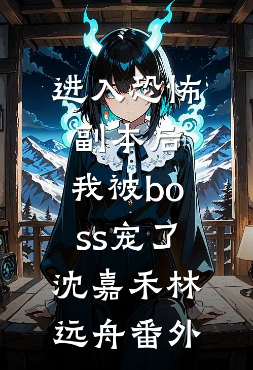 进入恐怖副本后，我被boss宠了沈嘉禾林远舟番外