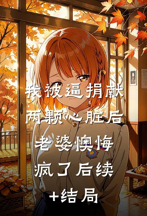 我被逼捐献两颗心脏后，老婆懊悔疯了后续+结局