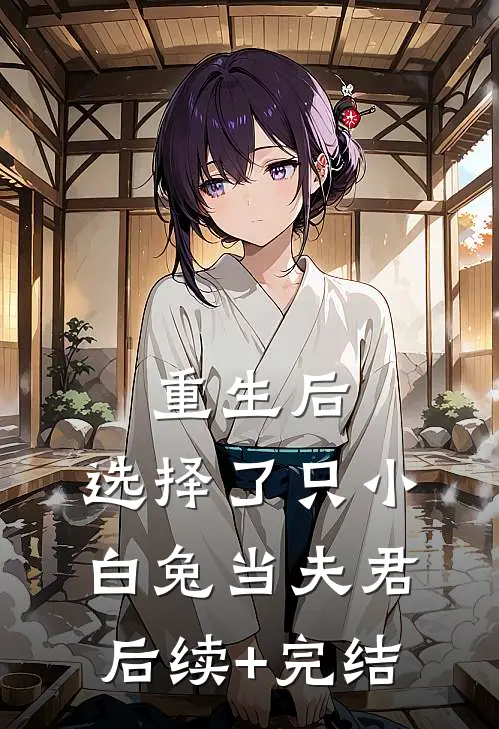 重生后，选择了只小白兔当夫君后续+完结