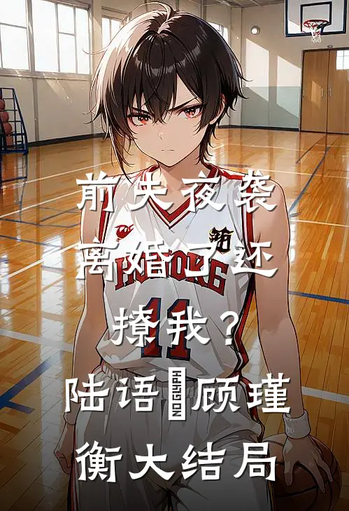 前夫夜袭：离婚了还撩我？陆语婳顾瑾衡大结局