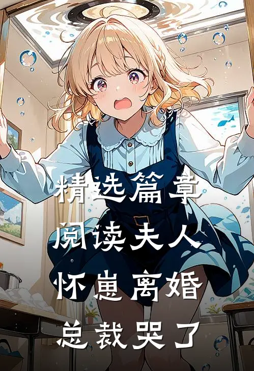精选篇章阅读夫人怀崽离婚，总裁哭了