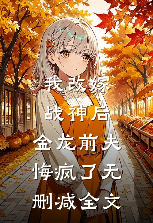 我改嫁战神后，金龙前夫悔疯了无删减全文