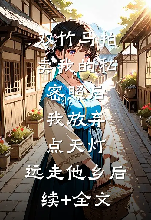 双竹马拍卖我的私密照后，我放弃点天灯，远走他乡后续+全文
