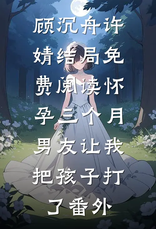 顾沉舟许婧结局免费阅读怀孕三个月，男友让我把孩子打了番外