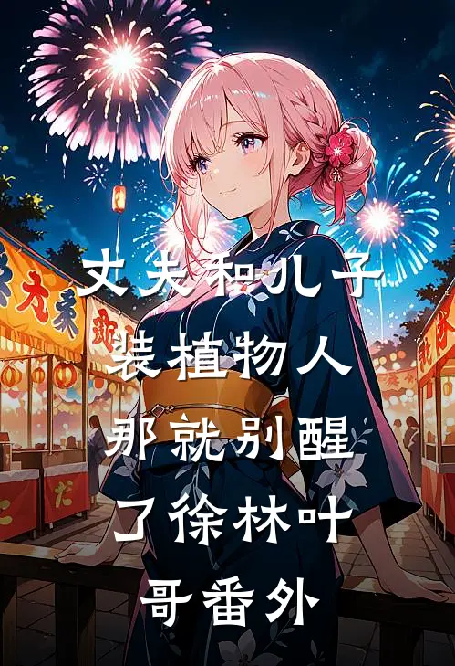 丈夫和儿子装植物人，那就别醒了徐林叶哥 番外