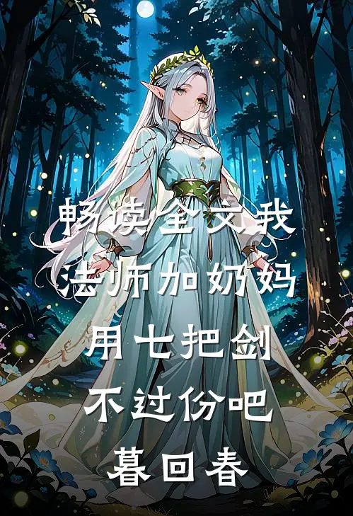 畅读全文我法师加奶妈,用七把剑不过份吧暮回春