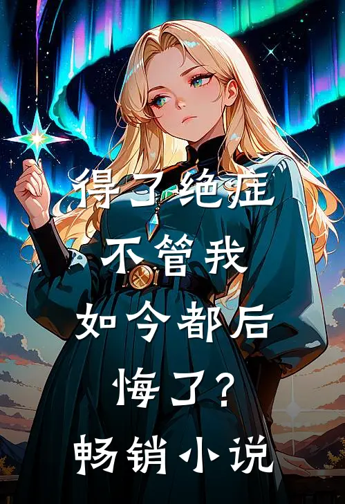 得了绝症不管我，如今都后悔了?畅销小说