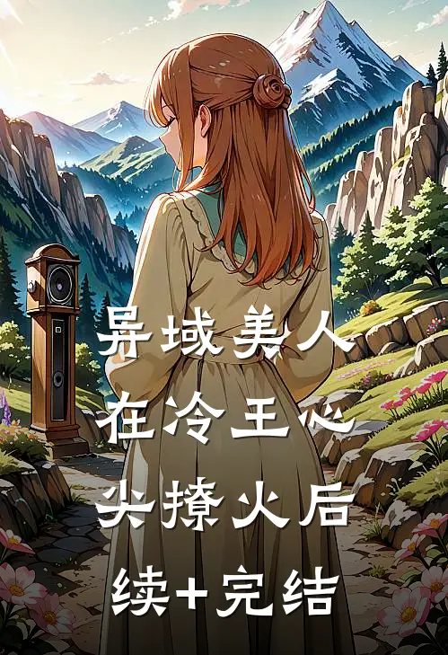 异域美人在冷王心尖撩火后续+完结