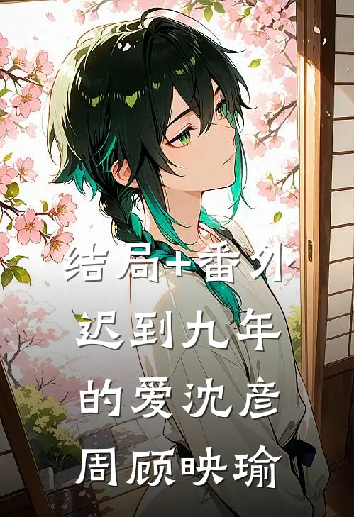 结局+番外迟到九年的爱沈彦周顾映瑜