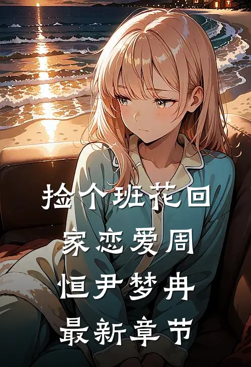 捡个班花回家恋爱周恒尹梦冉最新章节