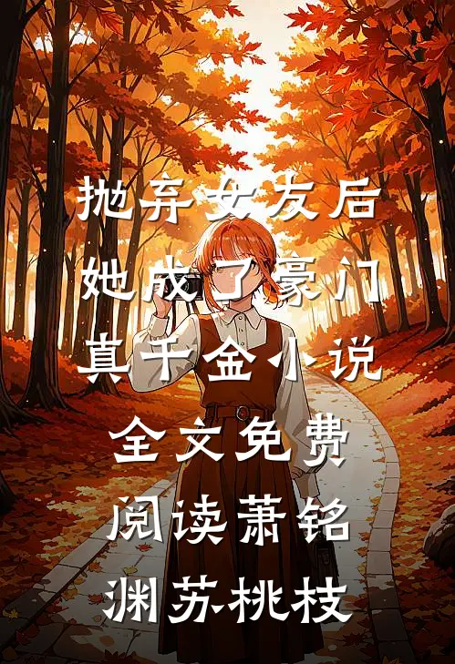 抛弃女友后，她成了豪门真千金小说全文免费阅读萧铭渊苏桃枝