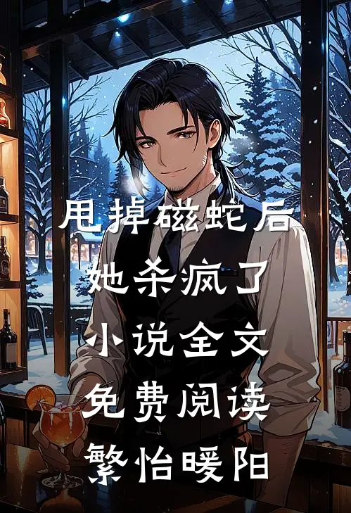 甩掉磁蛇后，她杀疯了小说全文免费阅读繁怡暖阳