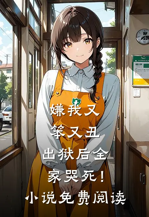 嫌我又笨又丑，出狱后全家哭死！小说免费阅读