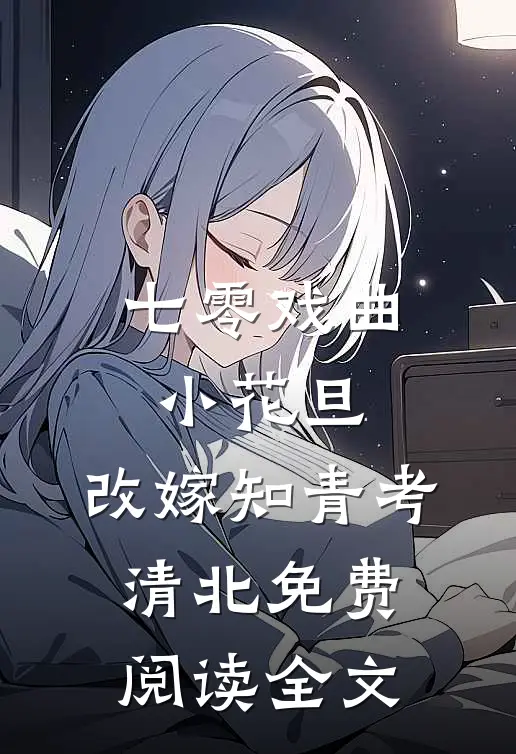 七零戏曲小花旦，改嫁知青考清北免费阅读全文
