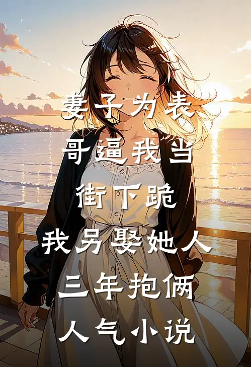 妻子为表哥逼我当街下跪，我另娶她人三年抱俩人气小说